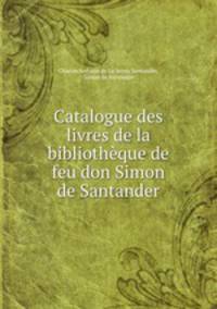 Catalogue des livres de la bibliotheque de feu don Simon de Santander