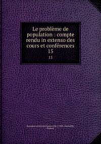 Le problme de population : compte rendu in extenso des cours et confrences. 15