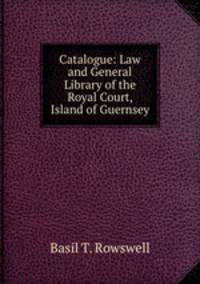 Catalogue: Law and General Library of the Royal Court, Island of Guernsey