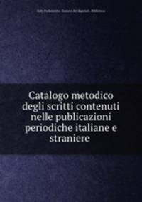 Catalogo metodico degli scritti contenuti nelle publicazioni periodiche italiane e straniere .