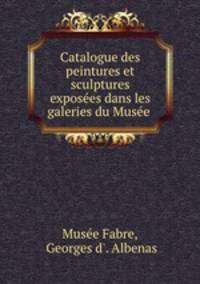 Catalogue des peintures et sculptures exposees dans les galeries du Musee .