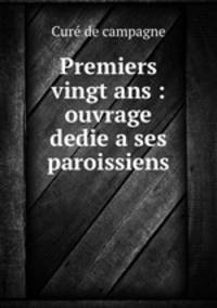 Premiers vingt ans : ouvrage dedie a ses paroissiens