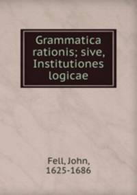 Grammatica rationis; sive, Institutiones logicae