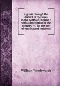 A guide through the district of the lakes in the north of England : with a description of the scenery, &c., for the use of tourists and residents