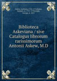 Biblioteca Askeviana / sive Catalogus librorum rarissimorum Antonii Askew, M.D.