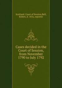 Cases decided in the Court of Session, from November 1790 to July 1792