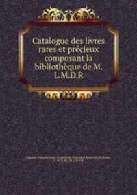 Catalogue des livres rares et precieux composant la bibliotheque de M. L.M.D.R.