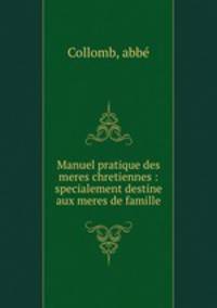 Manuel pratique des meres chretiennes : specialement destine aux meres de famille