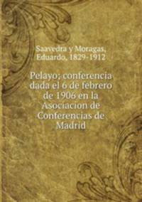 Pelayo; conferencia dada el 6 de febrero de 1906 en la Asociacion de Conferencias de Madrid