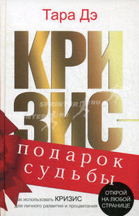 Кризис - подарок судьбы. Как использовать кризис для личного развития и процветания /Тара Д.