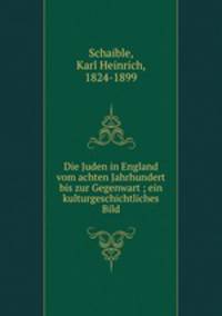 Die Juden in England vom achten Jahrhundert bis zur Gegenwart ; ein kulturgeschichtliches Bild