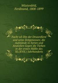 Fachr ed-Din der Drusenfurst und seine Zeitgenossen; die Aufstande in Syrien und Anatolien Gegen die Turken in der ersten Halfte des XI.(XVII.) Jahrhunderts