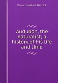 Audubon, the naturalist; a history of his life and time