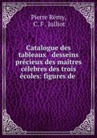 Catalogue des tableaux & desseins precieux des maitres celebres des trois ecoles: figures de .