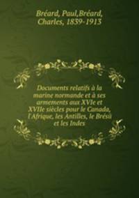Documents relatifs a la marine normande et a ses armements aux XVIe et XVIIe siecles pour le Canada, l
