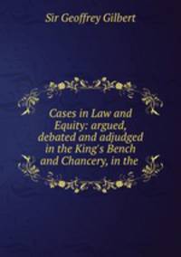 Cases in Law and Equity: argued, debated and adjudged in the King