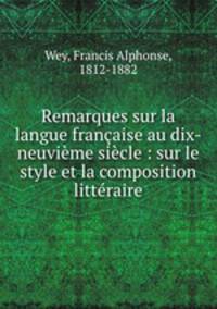 Remarques sur la langue francaise au dix-neuvieme siecle : sur le style et la composition litteraire