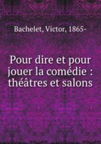 Pour dire et pour jouer la comedie : theatres et salons