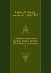 La Noblesse bretonne aux XVe et XVIe sicles ; rformations et montres. 1