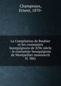 La Compilation de Bouhier et les coutumiers bourguignons de XIVe siecle : le coutumier bourguignon de Montpellier (manuscrit H. 386)