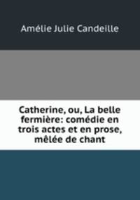 Catherine, ou, La belle fermiere: comedie en trois actes et en prose, melee de chant