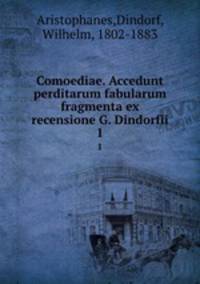 Comoediae. Accedunt perditarum fabularum fragmenta ex recensione G. Dindorfii. 1