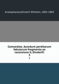 Comoediae. Accedunt perditarum fabularum fragmenta ex recensione G. Dindorfii. 3