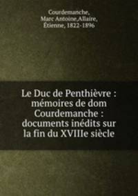 Le Duc de Penthievre : memoires de dom Courdemanche : documents inedits sur la fin du XVIIIe siecle