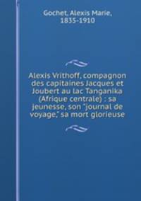Alexis Vrithoff, compagnon des capitaines Jacques et Joubert au lac Tanganika (Afrique centrale) : sa jeunesse, son "journal de voyage," sa mort glorieuse
