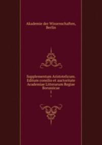 Supplementum Aristotelicum. Editum consilio et auctoritate Academiae Litterarum Regiae Borussicae. 1