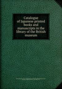 Catalogue of Japanese printed books and manuscripts in the library of the British museum