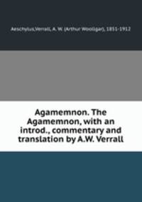 Agamemnon. The Agamemnon, with an introd., commentary and translation by A.W. Verrall