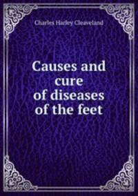 Causes and cure of diseases of the feet
