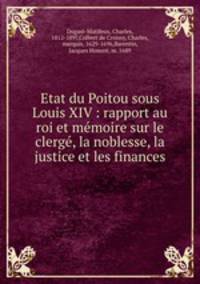 Etat du Poitou sous Louis XIV : rapport au roi et memoire sur le clerge, la noblesse, la justice et les finances