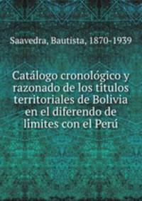 Cata?logo cronolo?gico y razonado de los ti?tulos territoriales de Bolivia en el diferendo de li?mites con el Peru?