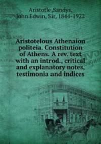 Aristotelous Athenaion politeia. Constitution of Athens. A rev. text with an introd., critical and explanatory notes, testimonia and indices
