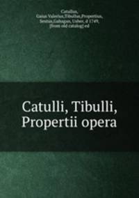 Catulli, Tibulli, Propertii opera