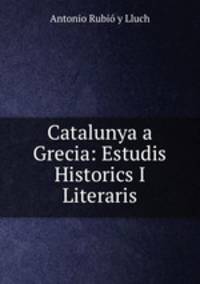 Catalunya a Grecia: Estudis Historics I Literaris.