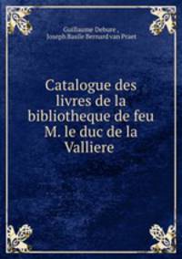 Catalogue des livres de la bibliotheque de feu M. le duc de la Valliere .