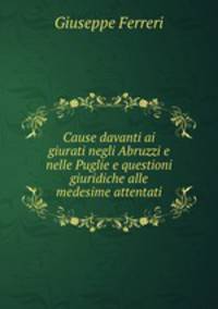 Cause davanti ai giurati negli Abruzzi e nelle Puglie e questioni giuridiche alle medesime attentati