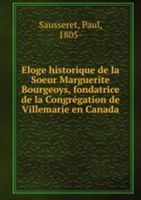 Eloge historique de la Soeur Marguerite Bourgeoys, fondatrice de la Congregation de Villemarie en Canada