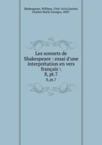 Les sonnets de Shakespeare : essai d`une interprtation en vers franais . 8, pt.7