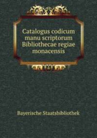 Catalogus codicum manu scriptorum Bibliothecae regiae monacensis