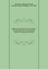 Argonautica. Ex recensione et cum notis Rich. Fr. Phil. Brunckii. Ed. nova, auctior et correctior. Accedunt scholia graeca ex codice Biblioth. imperial. Paris, nunc primum evulgata. 2