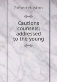 Cautions & counsels: addressed to the young