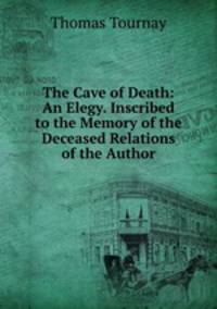 The Cave of Death: An Elegy. Inscribed to the Memory of the Deceased Relations of the Author