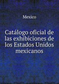 Catalogo oficial de las exhibiciones de los Estados Unidos mexicanos