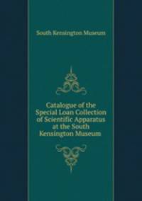 Catalogue of the Special Loan Collection of Scientific Apparatus at the South Kensington Museum .