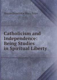 Catholicism and Independence: Being Studies in Spiritual Liberty