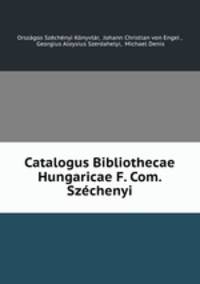 Catalogus Bibliothecae Hungaricae F. Com. Szechenyi